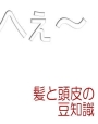 「髪と頭皮の豆知識」＃２－乾燥の原因と症状の「へぇ～」
